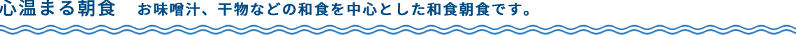 心温まる朝食　お味噌汁、干物などの和食を中心とした和食朝食です。
