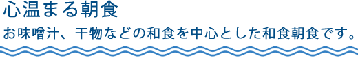 心温まる朝食　お味噌汁、干物などの和食を中心とした和食朝食です。