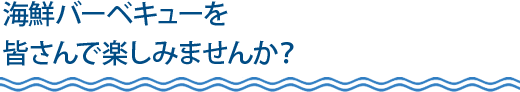 海鮮バーベキューを皆さんで楽しみませんか？